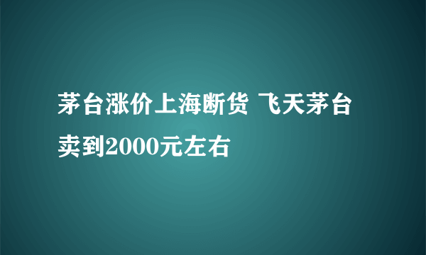 茅台涨价上海断货 飞天茅台卖到2000元左右