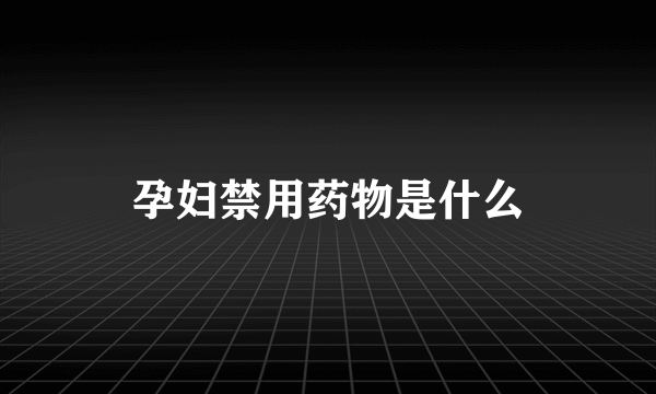 孕妇禁用药物是什么