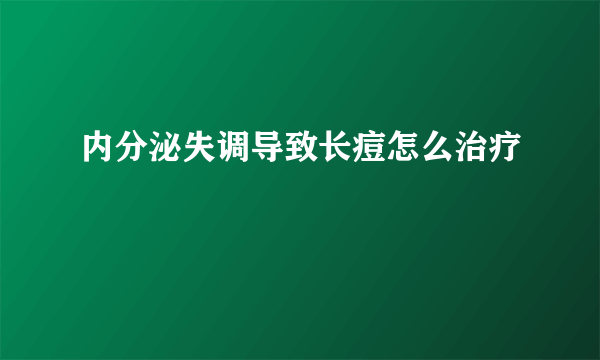 内分泌失调导致长痘怎么治疗