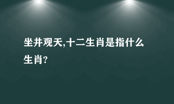 坐井观天,十二生肖是指什么生肖?