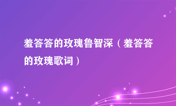 羞答答的玫瑰鲁智深（羞答答的玫瑰歌词）