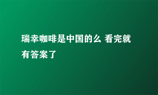 瑞幸咖啡是中国的么 看完就有答案了