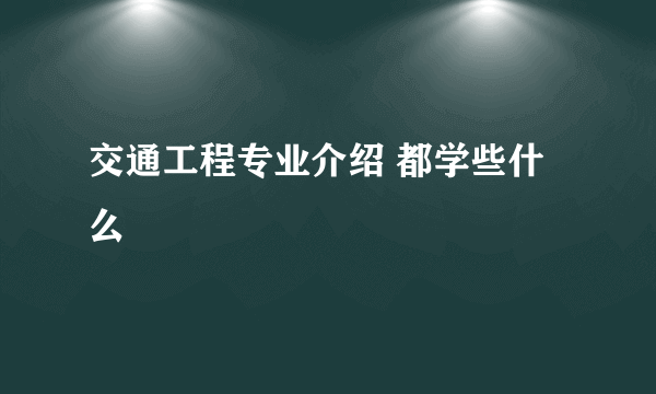 交通工程专业介绍 都学些什么