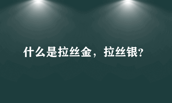 什么是拉丝金，拉丝银？