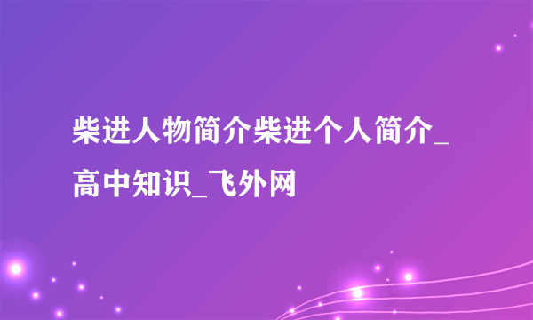 柴进人物简介柴进个人简介_高中知识_飞外网