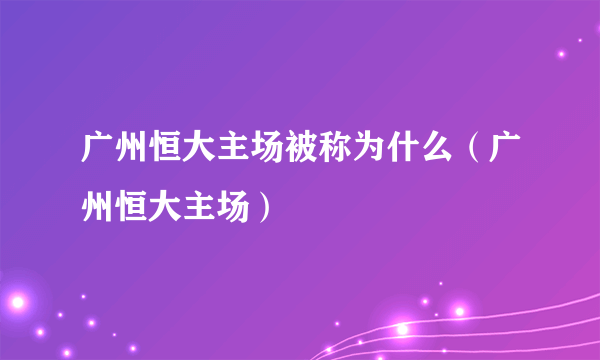 广州恒大主场被称为什么（广州恒大主场）