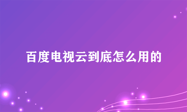 百度电视云到底怎么用的