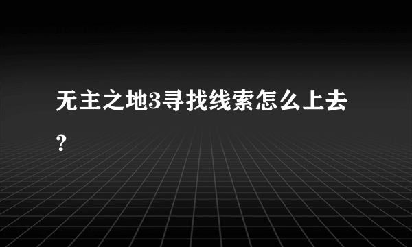 无主之地3寻找线索怎么上去？