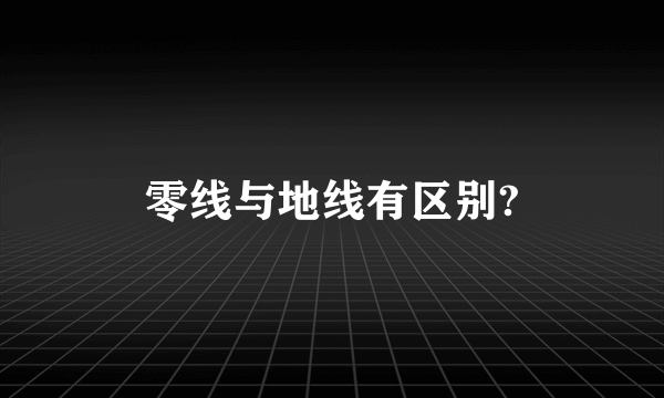 零线与地线有区别?