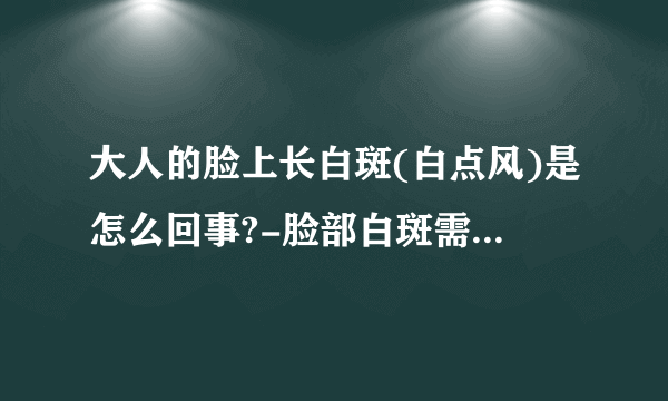 大人的脸上长白斑(白点风)是怎么回事?-脸部白斑需要谨慎对待!