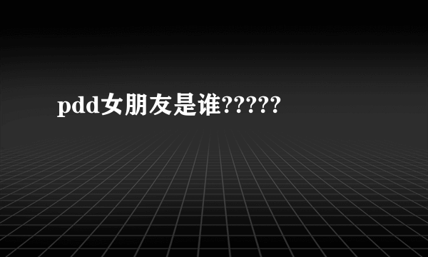 pdd女朋友是谁?????