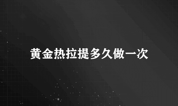 黄金热拉提多久做一次