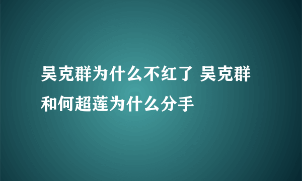 吴克群为什么不红了 吴克群和何超莲为什么分手