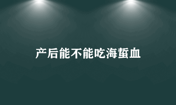 产后能不能吃海蜇血