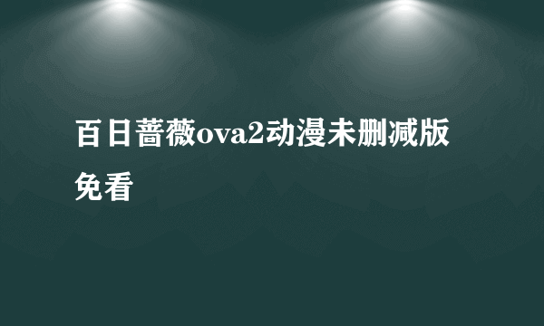 百日蔷薇ova2动漫未删减版免看