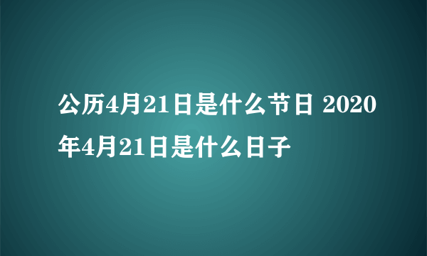 公历4月21日是什么节日 2020年4月21日是什么日子