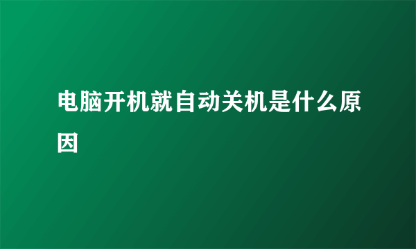 电脑开机就自动关机是什么原因