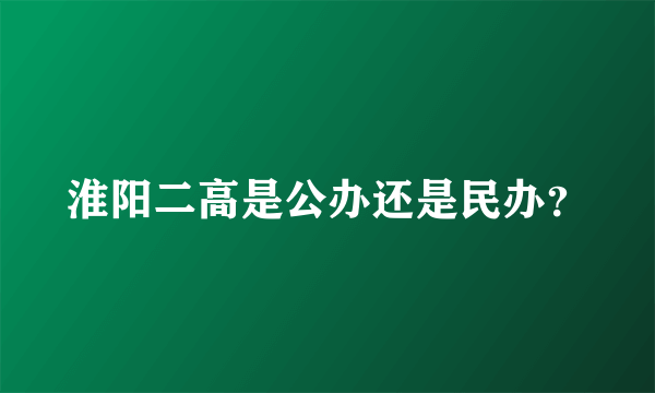 淮阳二高是公办还是民办？