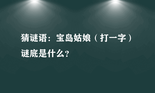 猜谜语：宝岛姑娘（打一字）谜底是什么？