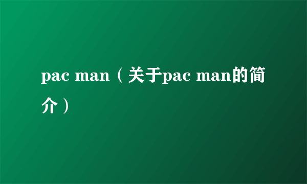 pac man（关于pac man的简介）