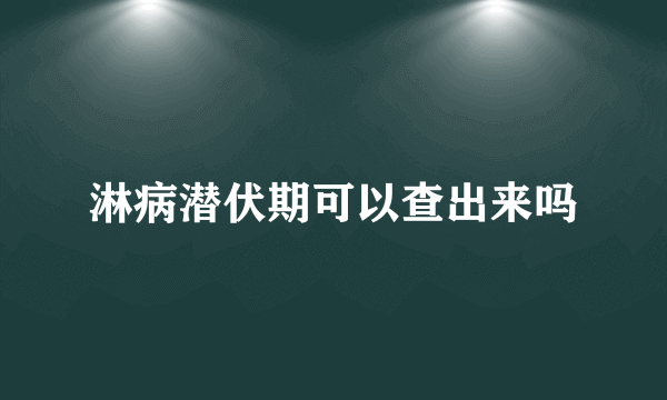 淋病潜伏期可以查出来吗