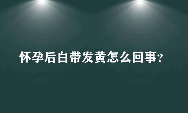 怀孕后白带发黄怎么回事？