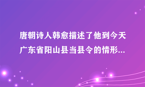 唐朝诗人韩愈描述了他到今天广东省阳山县当县令的情形：“阳山，天下之穷处也。陆有丘陵之险，虎豹之虞。……始至，言语不通，画地为字，然后可告以出租赋”。这说明（　　）A.