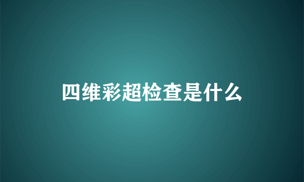 四维彩超检查是什么