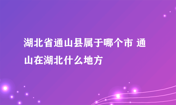 湖北省通山县属于哪个市 通山在湖北什么地方