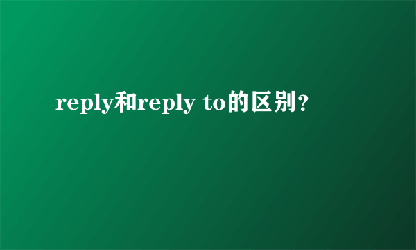 reply和reply to的区别？