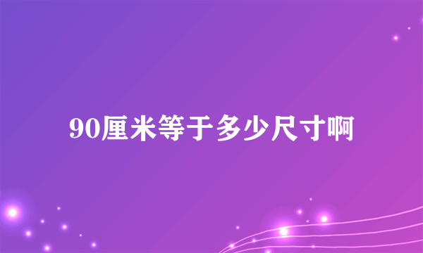 90厘米等于多少尺寸啊