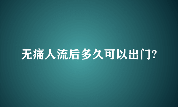 无痛人流后多久可以出门?