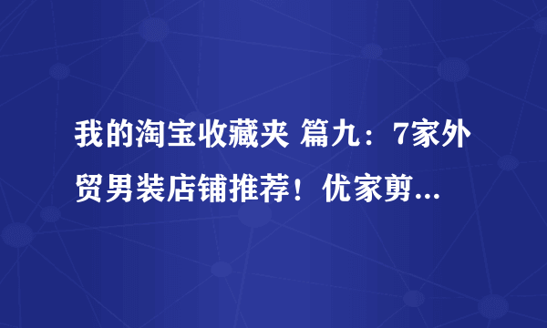 我的淘宝收藏夹 篇九：7家外贸男装店铺推荐！优家剪标、外贸尾单全都有！快收藏吧！