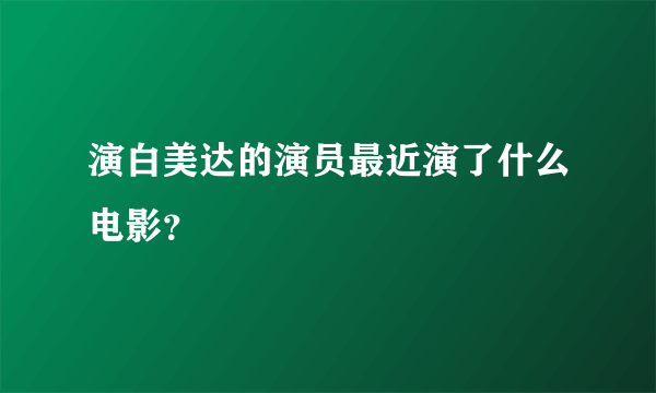 演白美达的演员最近演了什么电影？