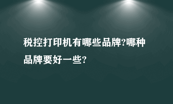 税控打印机有哪些品牌?哪种品牌要好一些?