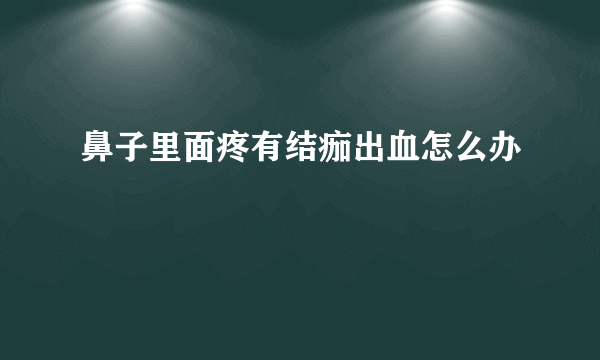 鼻子里面疼有结痂出血怎么办