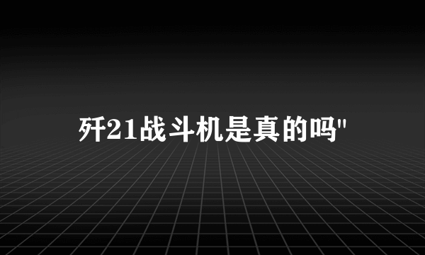 歼21战斗机是真的吗