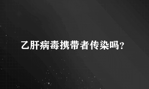 乙肝病毒携带者传染吗？