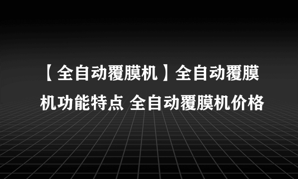 【全自动覆膜机】全自动覆膜机功能特点 全自动覆膜机价格