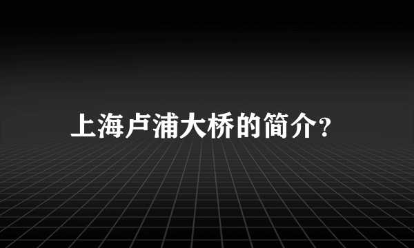 上海卢浦大桥的简介？