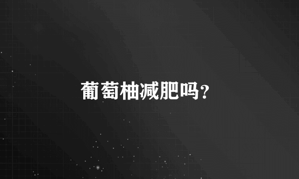 葡萄柚减肥吗？