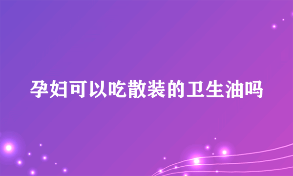 孕妇可以吃散装的卫生油吗