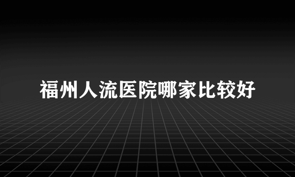 福州人流医院哪家比较好