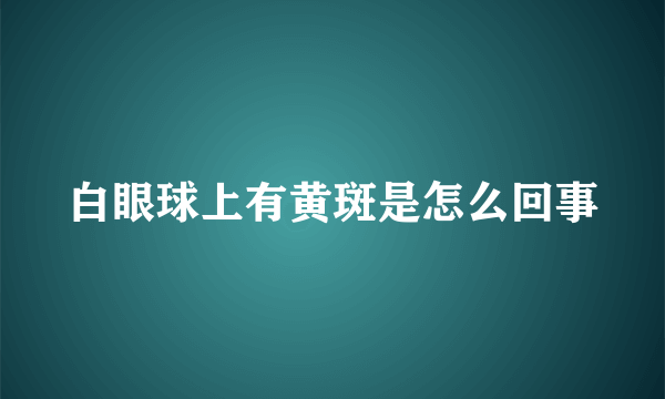 白眼球上有黄斑是怎么回事