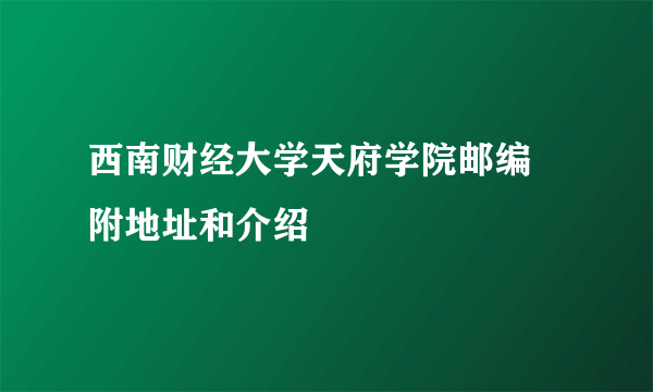 西南财经大学天府学院邮编 附地址和介绍