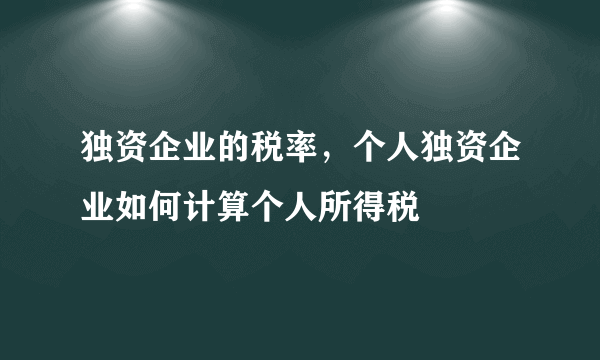 独资企业的税率，个人独资企业如何计算个人所得税