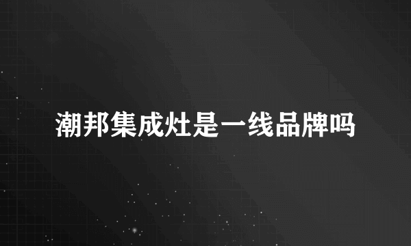 潮邦集成灶是一线品牌吗