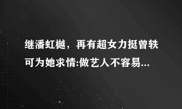 继潘虹樾，再有超女力挺曾轶可为她求情:做艺人不容易给个机会让她改正，你怎么看？