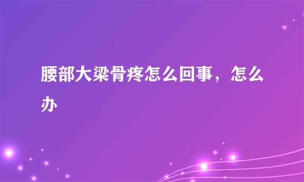 腰部大梁骨疼怎么回事，怎么办