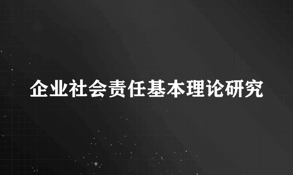 企业社会责任基本理论研究